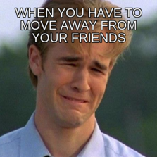 When you have to move away from your friends | Memes.com